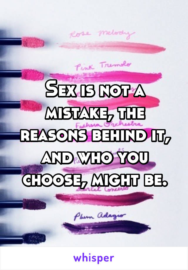 Sex is not a mistake, the reasons behind it, and who you choose, might be.