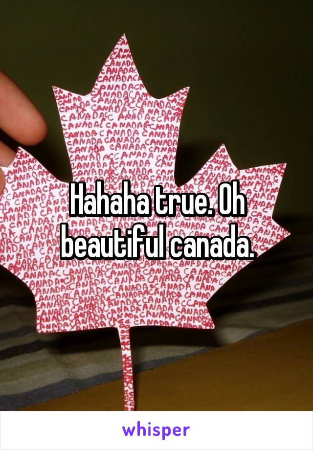 Hahaha true. Oh beautiful canada.