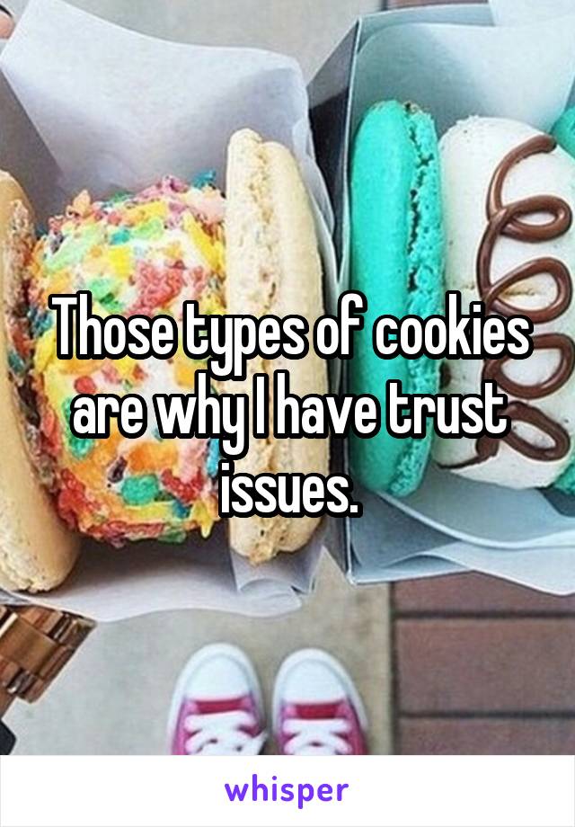 Those types of cookies are why I have trust issues.