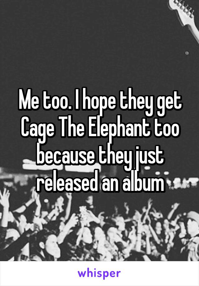 Me too. I hope they get Cage The Elephant too because they just released an album