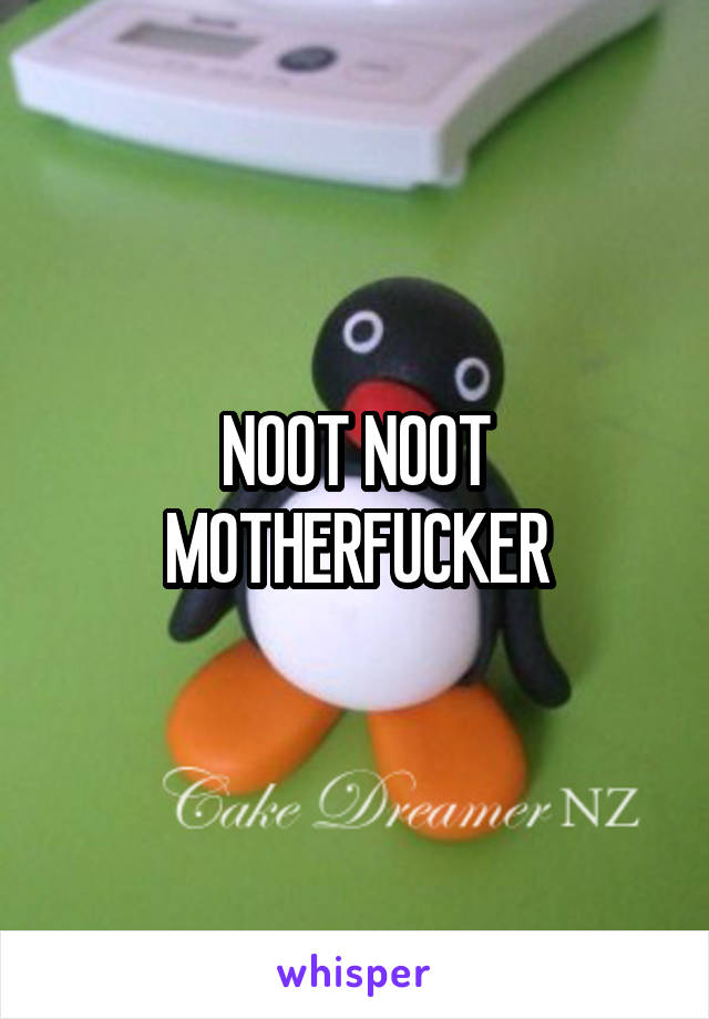 NOOT NOOT MOTHERFUCKER