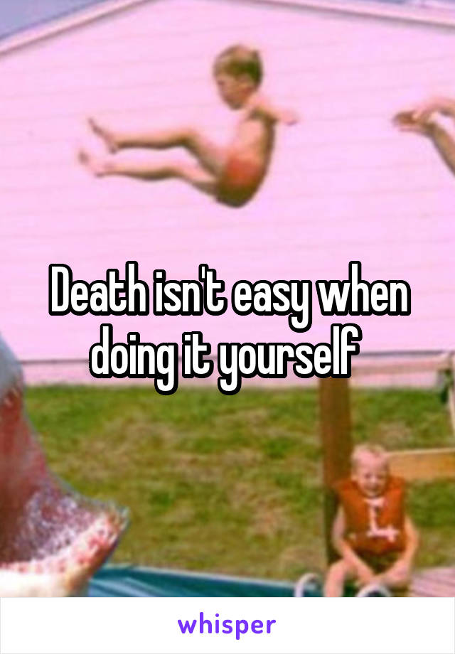 Death isn't easy when doing it yourself 