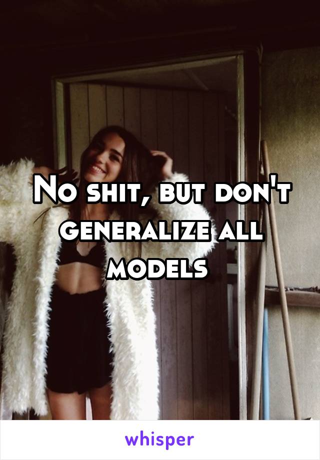 No shit, but don't generalize all models 