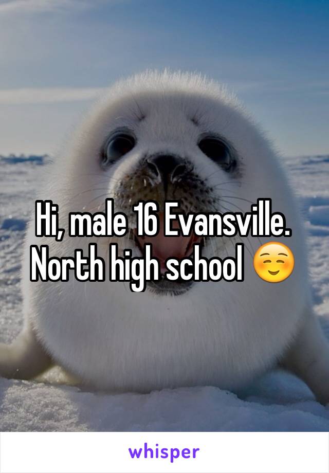 Hi, male 16 Evansville. North high school ☺️