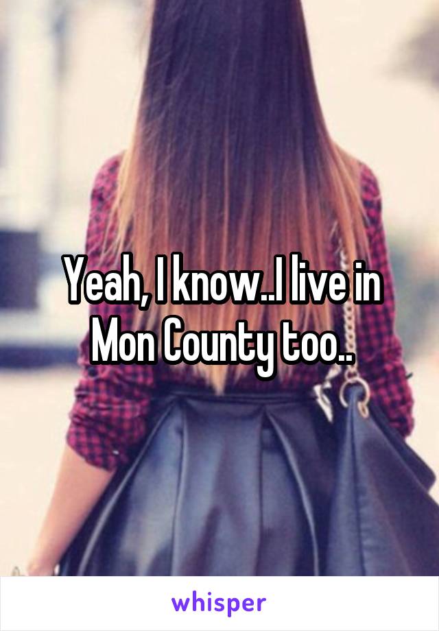 Yeah, I know..I live in Mon County too..