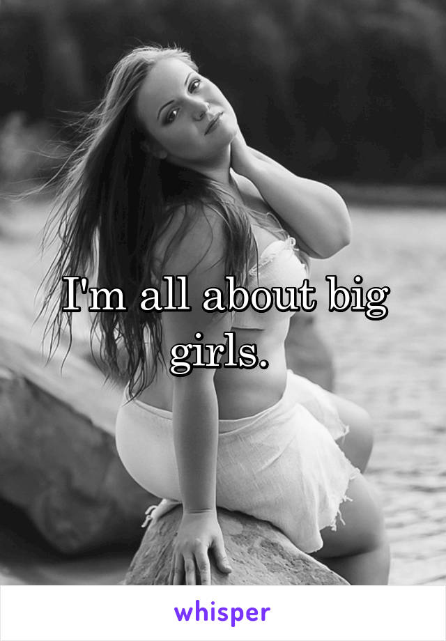I'm all about big girls. 