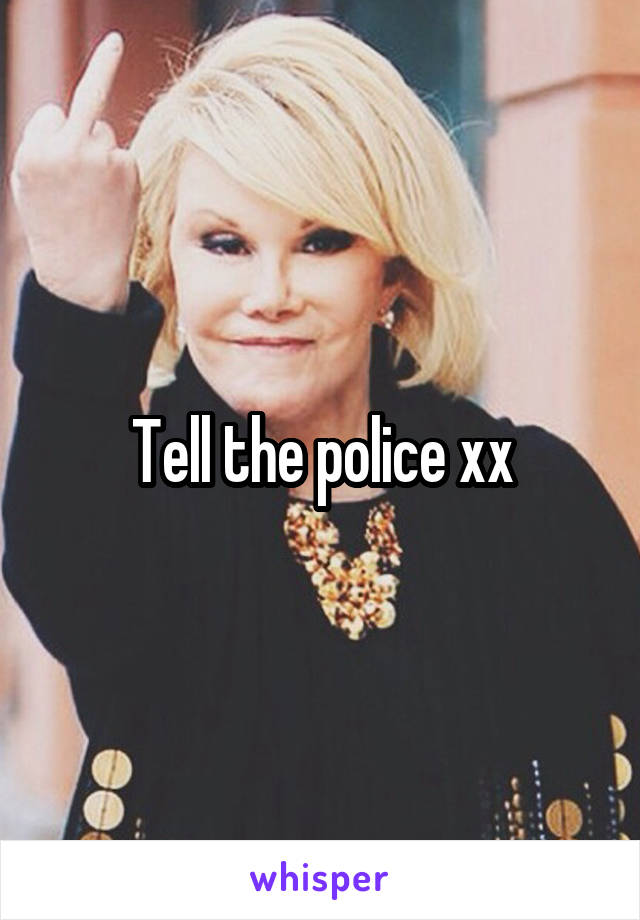 Tell the police xx