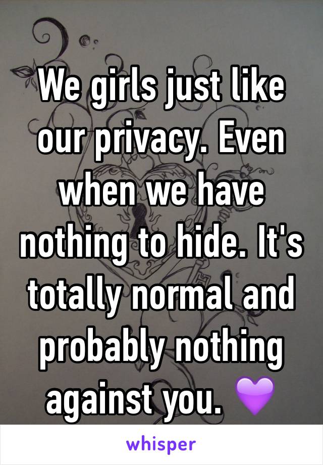 We girls just like our privacy. Even when we have nothing to hide. It's totally normal and probably nothing against you. 💜