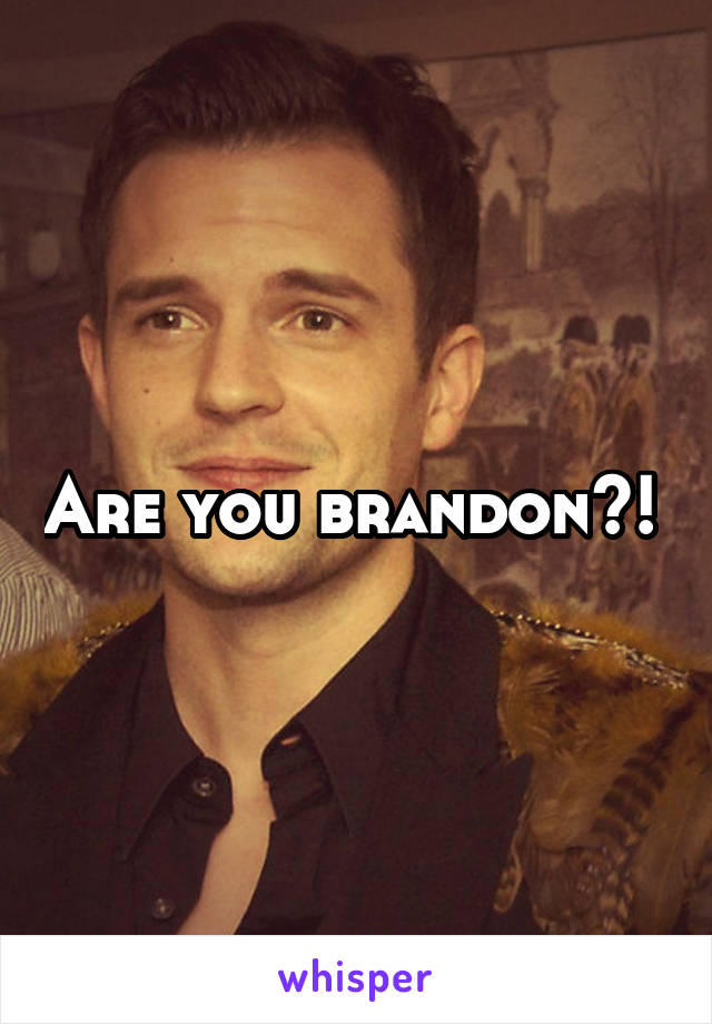 Are you brandon?! 