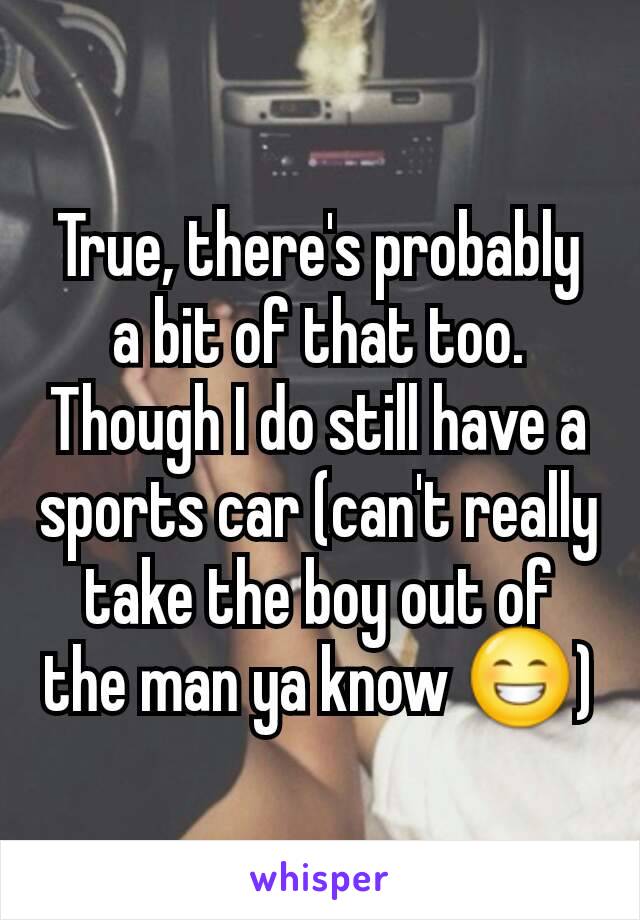 True, there's probably a bit of that too. Though I do still have a sports car (can't really take the boy out of the man ya know 😁)