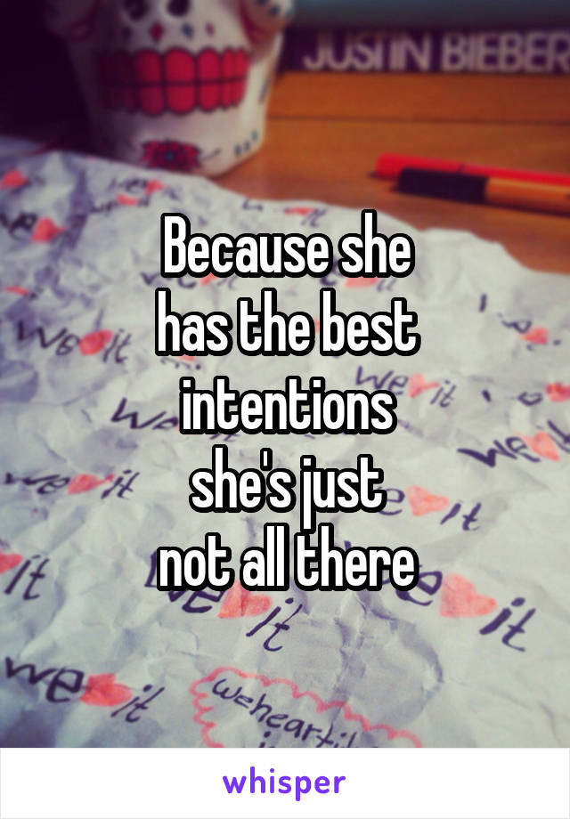 Because she
has the best
intentions
she's just
not all there