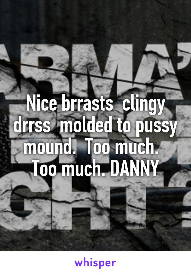 Nice brrasts  clingy drrss  molded to pussy mound.  Too much.   Too much. DANNY