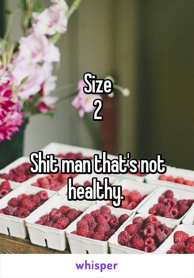 Size
2

Shit man that's not healthy. 