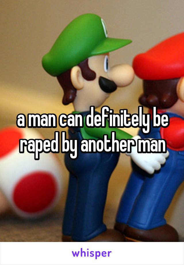 a man can definitely be raped by another man