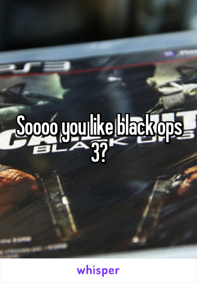 Soooo you like black ops 3?