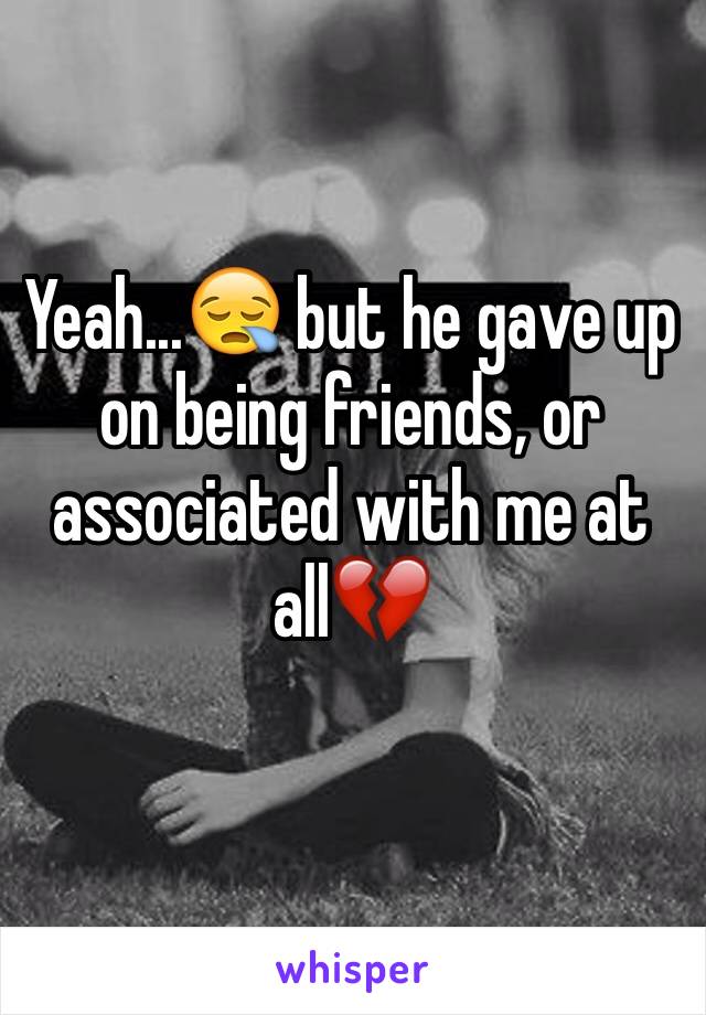 Yeah...😪 but he gave up on being friends, or associated with me at all💔