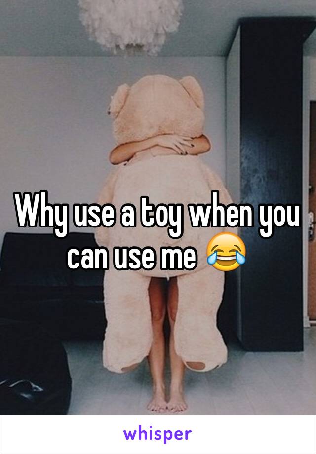 Why use a toy when you can use me 😂