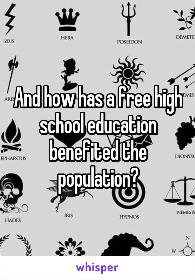 And how has a free high school education benefited the population?