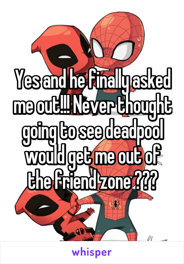 Yes and he finally asked me out!!! Never thought going to see deadpool would get me out of the friend zone 💁🏽💕