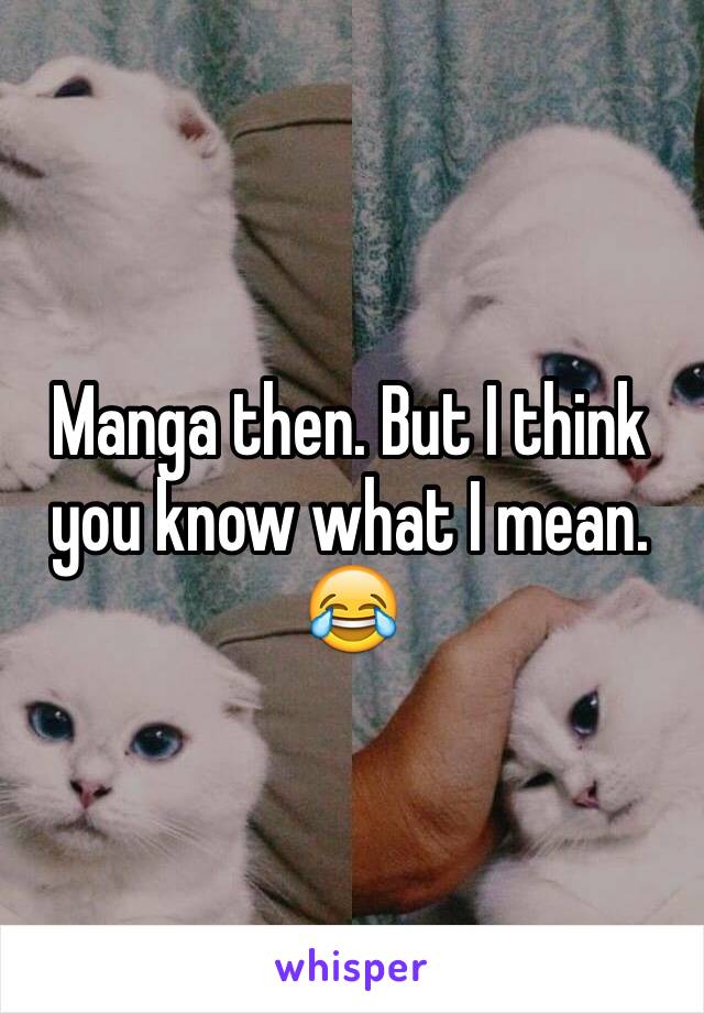 Manga then. But I think you know what I mean. 😂