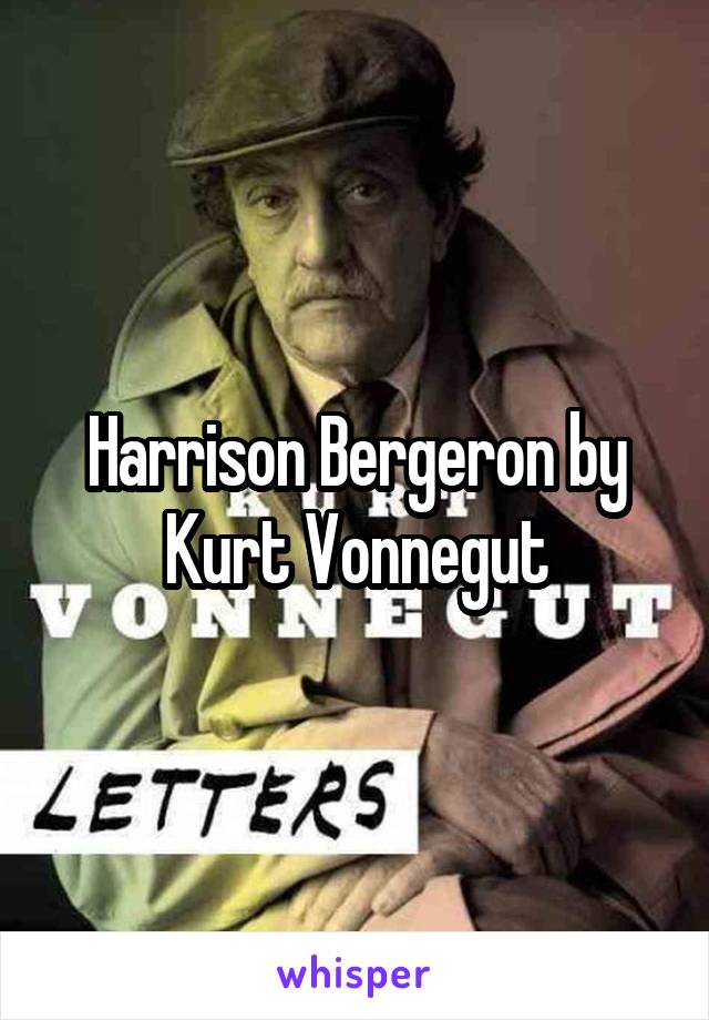 Harrison Bergeron by Kurt Vonnegut