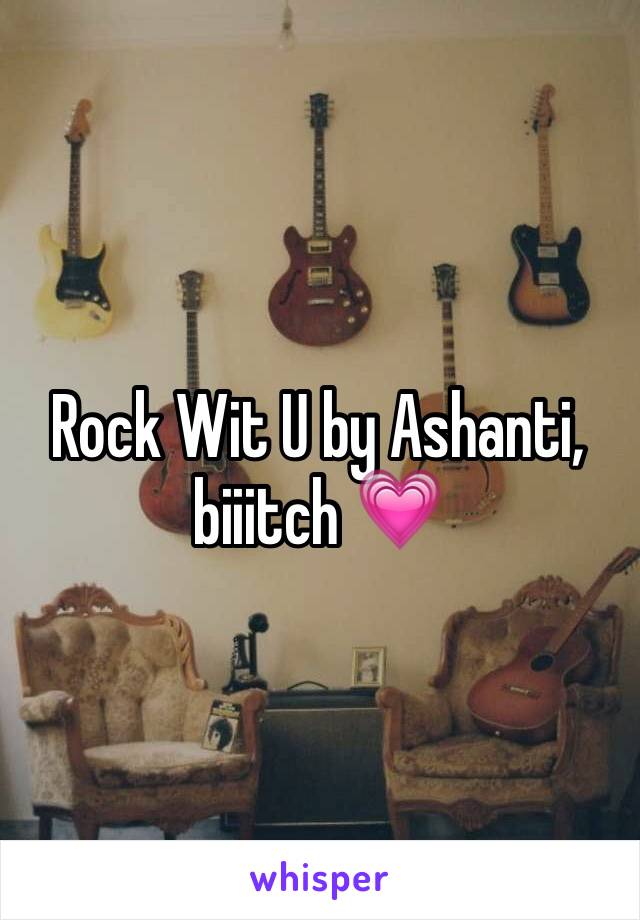 Rock Wit U by Ashanti, biiitch 💗