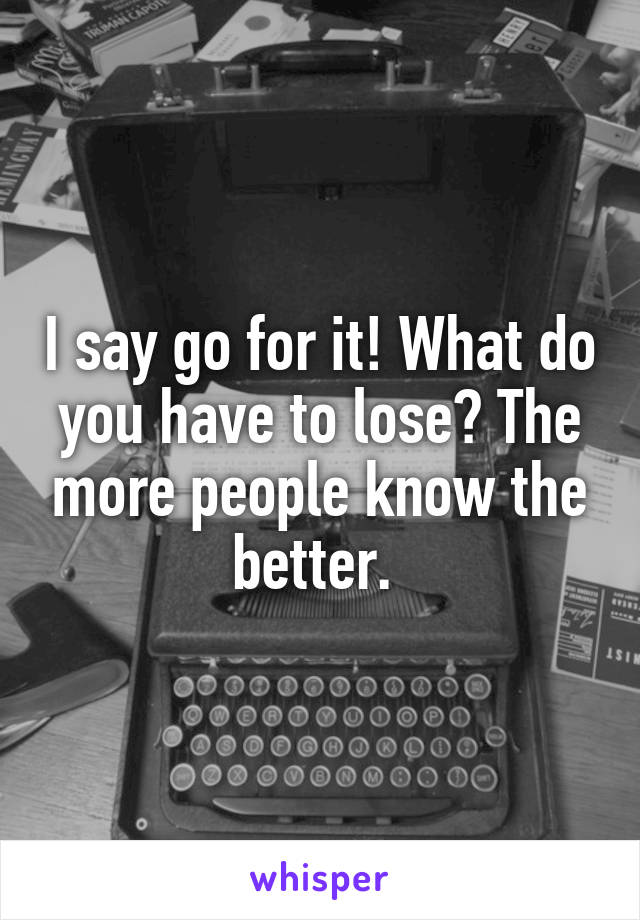 I say go for it! What do you have to lose? The more people know the better. 