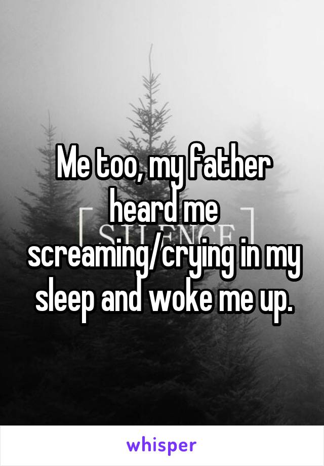 Me too, my father heard me screaming/crying in my sleep and woke me up.