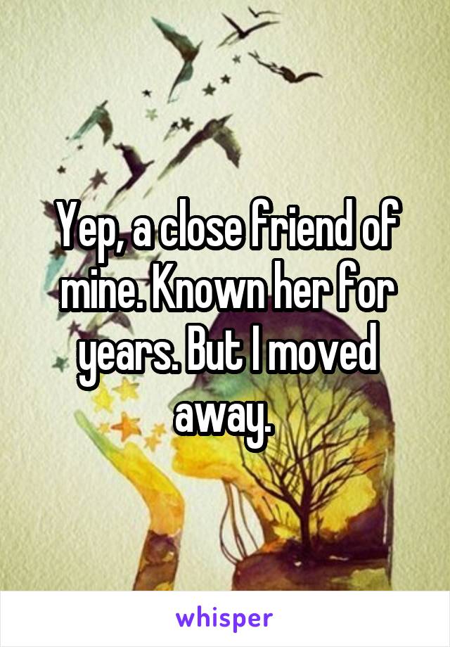 Yep, a close friend of mine. Known her for years. But I moved away. 