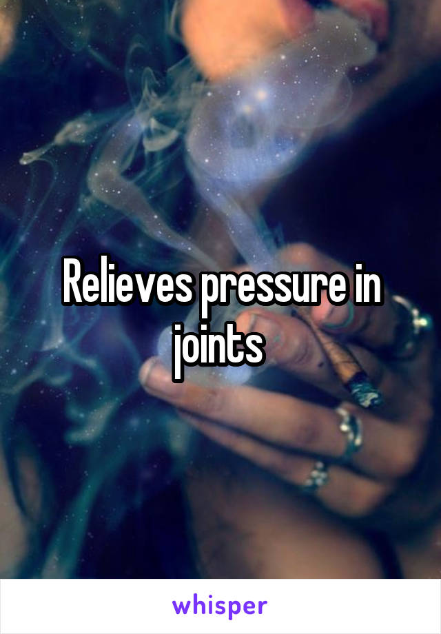 Relieves pressure in joints 