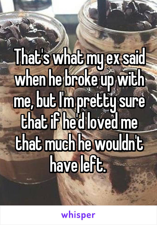 That's what my ex said when he broke up with me, but I'm pretty sure that if he'd loved me that much he wouldn't have left. 