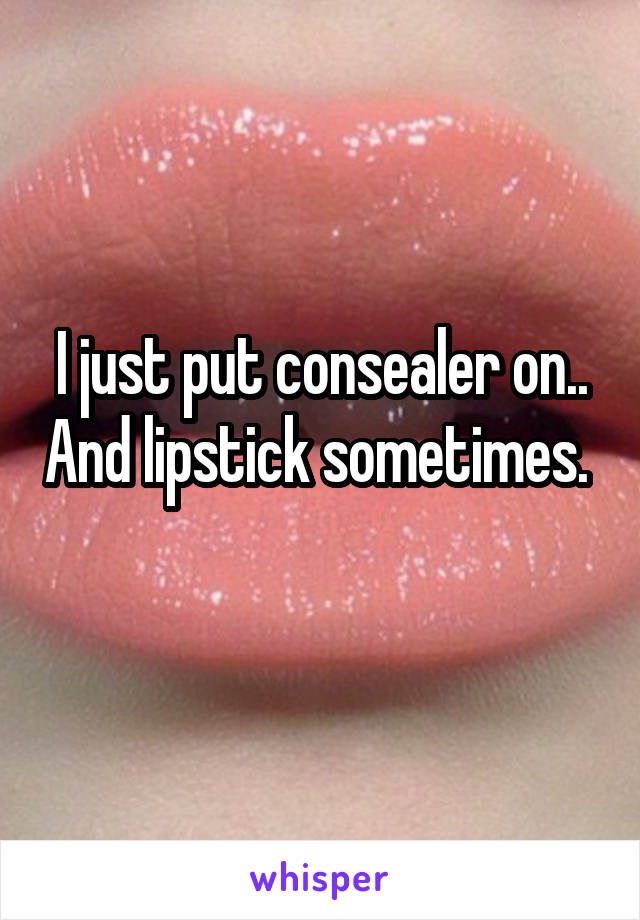 I just put consealer on.. And lipstick sometimes. 
