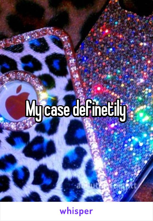 My case definetily 