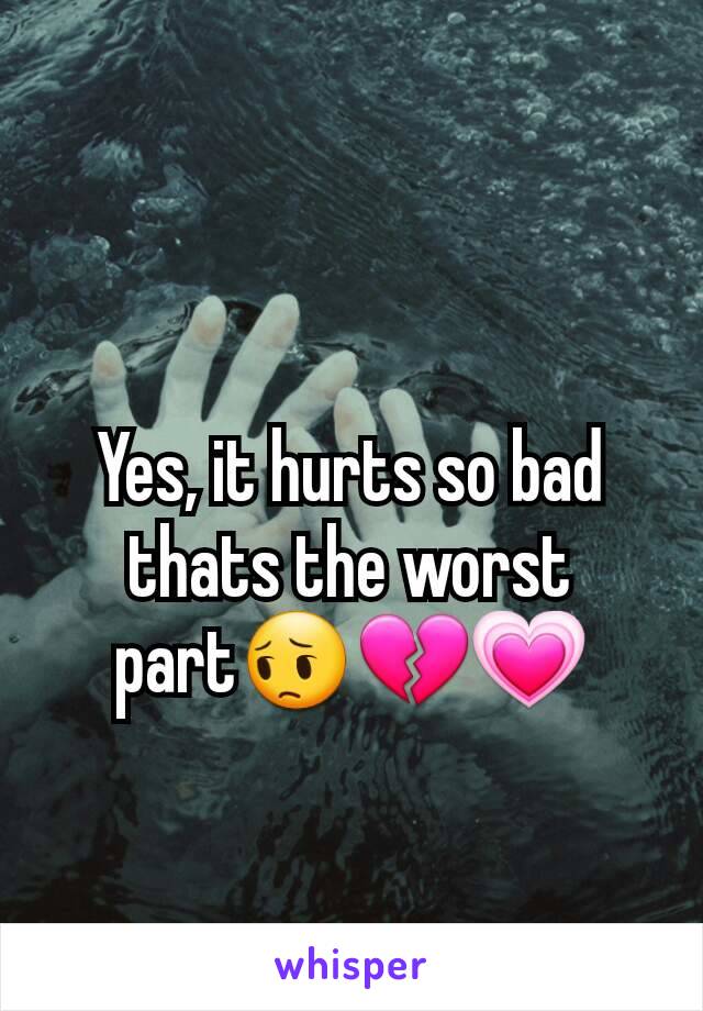 Yes, it hurts so bad thats the worst part😔💔💗