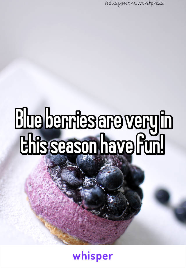 Blue berries are very in this season have fun! 