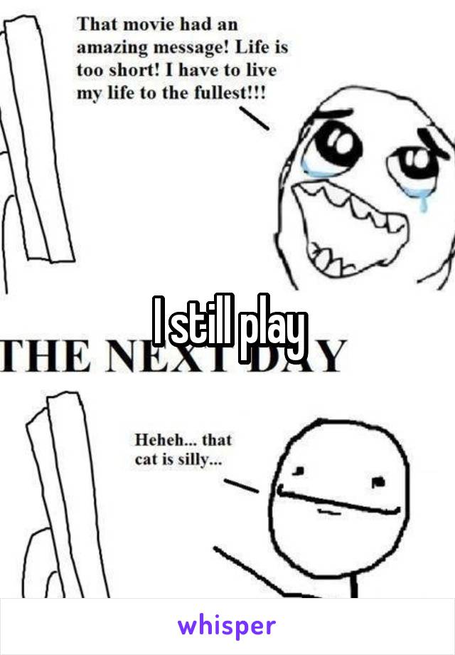 I still play