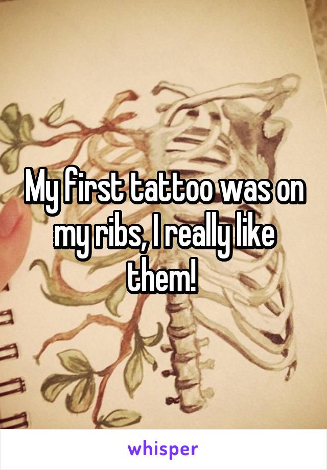 My first tattoo was on my ribs, I really like them! 