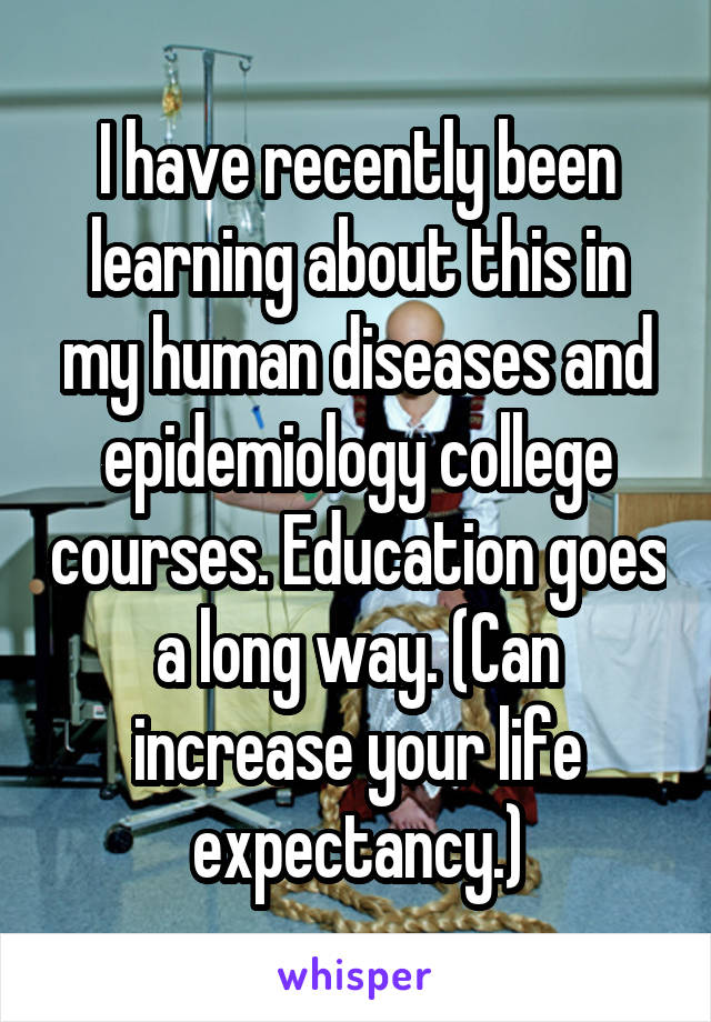 I have recently been learning about this in my human diseases and epidemiology college courses. Education goes a long way. (Can increase your life expectancy.)