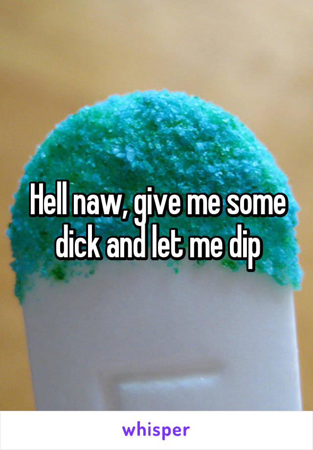 Hell naw, give me some dick and let me dip