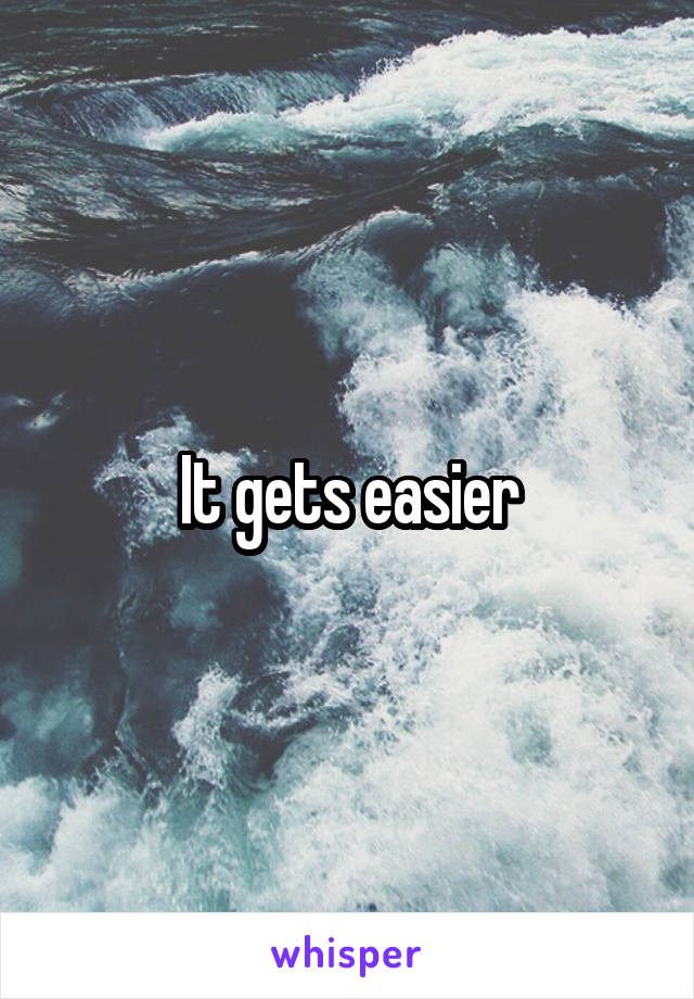 It gets easier