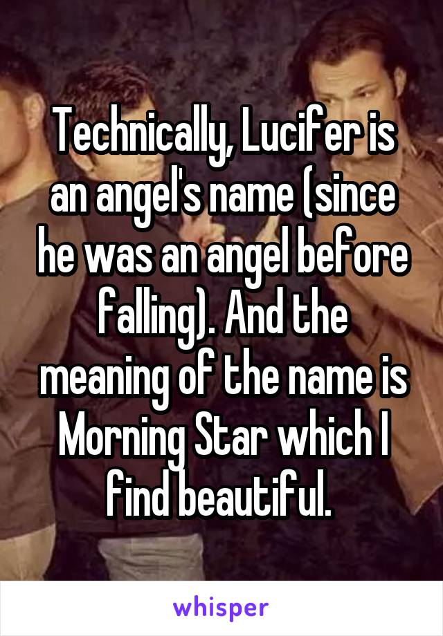 Technically, Lucifer is an angel's name (since he was an angel before falling). And the meaning of the name is Morning Star which I find beautiful. 