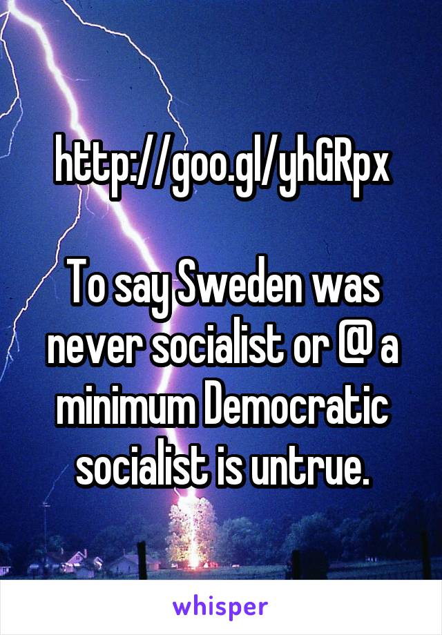 http://goo.gl/yhGRpx

To say Sweden was never socialist or @ a minimum Democratic socialist is untrue.