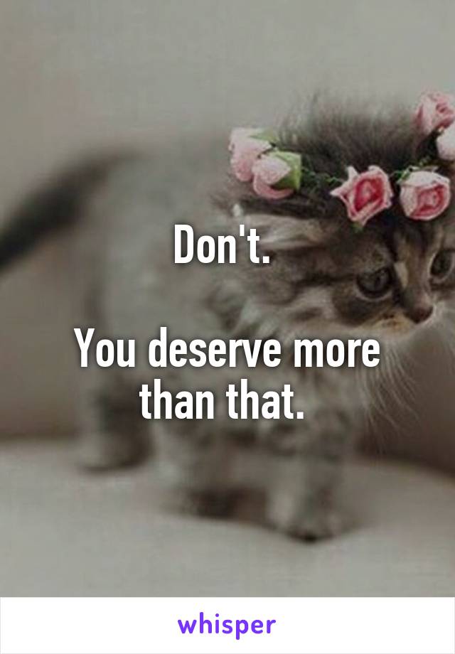 Don't. 

You deserve more than that. 