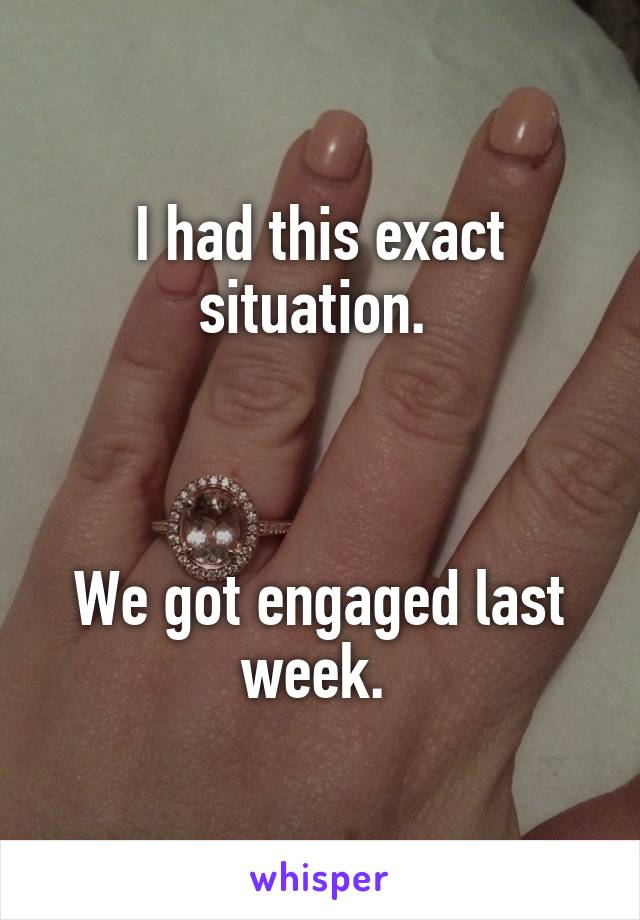 I had this exact situation. 



We got engaged last week. 