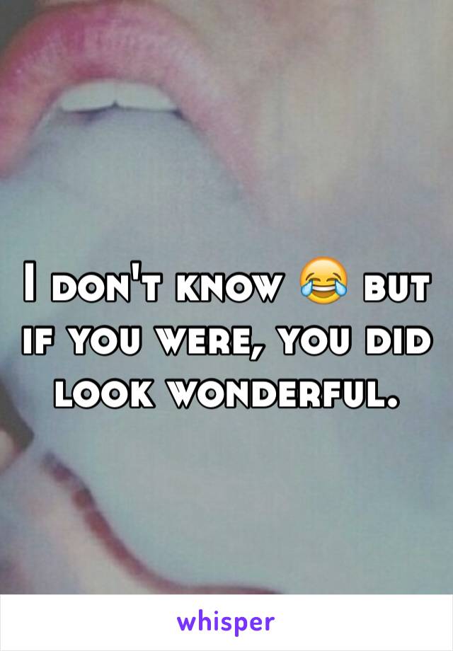 I don't know 😂 but if you were, you did look wonderful.