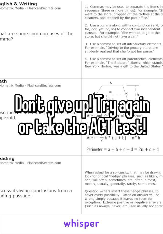 Don't give up! Try again or take the ACT test!