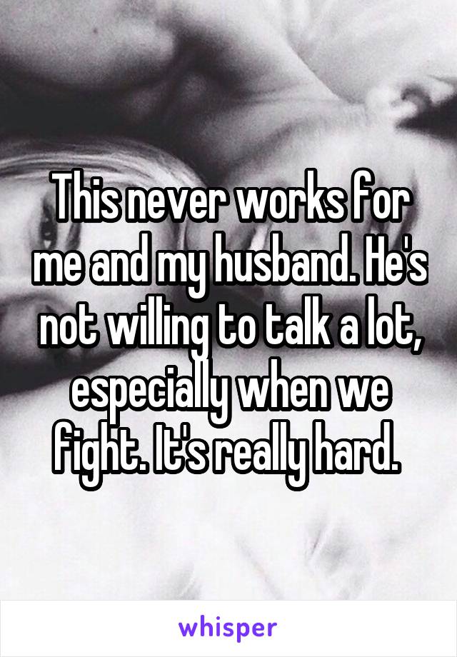 This never works for me and my husband. He's not willing to talk a lot, especially when we fight. It's really hard. 