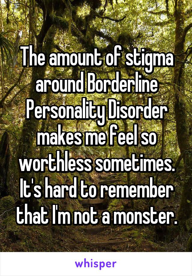 The amount of stigma around Borderline Personality Disorder makes me feel so worthless sometimes.
It's hard to remember that I'm not a monster.