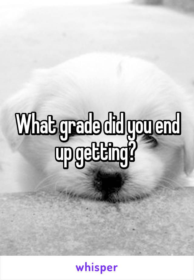 What grade did you end up getting? 