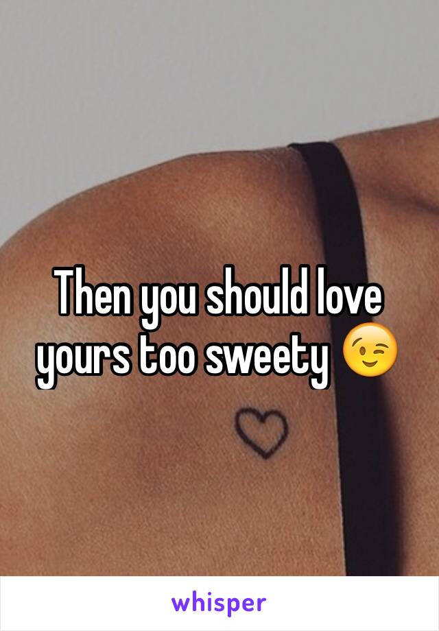 Then you should love yours too sweety 😉